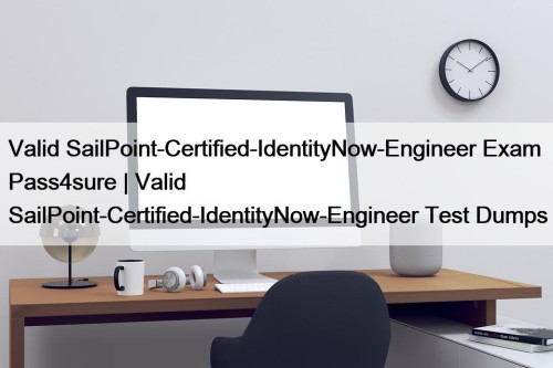Valid SailPoint-Certified-IdentityNow-Engineer Exam Pass4sure | Valid SailPoint-Certified-IdentityNow-Engineer Test ...