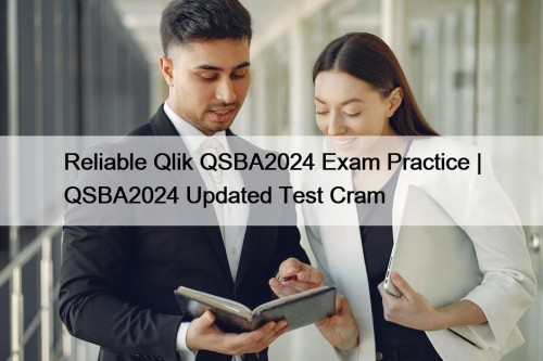 Reliable Qlik QSBA2024 Exam Practice | QSBA2024 Updated ...