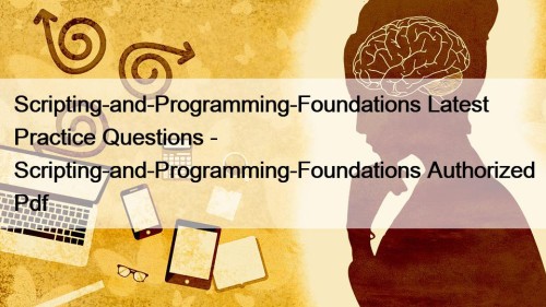 Scripting-and-Programming-Foundations Latest Practice Questions - Scripting-and-Programming-Foundations Authorized Pdf