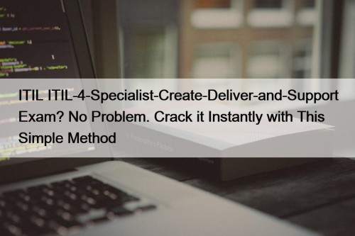 ITIL ITIL-4-Specialist-Create-Deliver-and-Support Exam? No Problem. Crack it Instantly ...